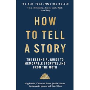 The Moth How to Tell a Story: The Essential Guide to Memorable Storytelling from The Moth How to Tell a Story: The Essential Guide to Memorable Storytelling from
