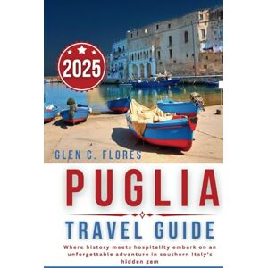 Flores, Glen C. Puglia Travel Guide 2025: Where History Meets Hospitality: Embark on an Unforgettable Adventure in Southern Italy's Hidden Gem Flores, Glen C. Puglia Travel Guide 2025: Where History Meets Hospitality: Embark on an Unforgettable Adventure in Southern Italy's Hidden Gem