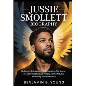 B. YOUNG, BENJAMIN JUSSIE SMOLLETT BIOGRAPHY: Resilience, Redemption, and Reinvention: The Journey of Overcoming Scandal, Forging a New Path, and Embracing Personal Growth B. YOUNG, BENJAMIN JUSSIE SMOLLETT BIOGRAPHY: Resilience, Redemption, and Reinvention: The Journey of Overcoming Scandal, Forging a New Path, and Embracing Personal Growth