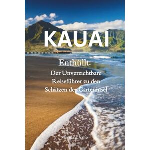 Vallo, Pamela J. Kauai Enthüllt: Der Unverzichtbare Reiseführer zu den Schätzen der Garteninsel Vallo, Pamela J. Kauai Enthüllt: Der Unverzichtbare Reiseführer zu den Schätzen der Garteninsel