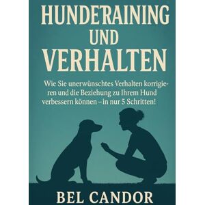 CANDOR, BEL HUNDETRAINING UND VERHALTEN: Wie Sie unerwünschtes Verhalten korrigieren und die Beziehung zu Ihrem Hund verbessern können – in nur 5 Schritten!: 3 (hunde verstehen lernen) CANDOR, BEL HUNDETRAINING UND VERHALTEN: Wie Sie unerwünschtes Verhalten korrigieren und die Beziehung zu Ihrem Hund verbessern können – in nur 5 Schritten!: 3 (hunde verstehen lernen)