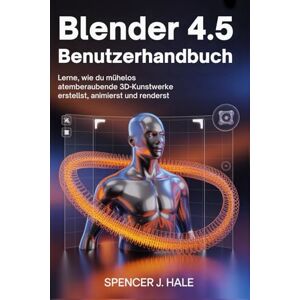 HALE, SPENCER J. Blender 4.5 Benutzerhandbuch: Lerne, wie du mühelos atemberaubende 3D-Kunstwerke erstellst, animierst und renderst HALE, SPENCER J. Blender 4.5 Benutzerhandbuch: Lerne, wie du mühelos atemberaubende 3D-Kunstwerke erstellst, animierst und renderst