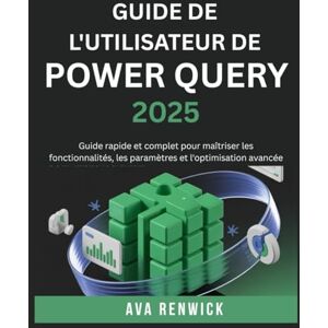 Renwick, Ava GUIDE DE L'UTILISATEUR DE POWER QUERY 2025: Guide rapide et complet pour maîtriser les fonctionnalités, les paramètres et l'optimisation avancée Renwick, Ava GUIDE DE L'UTILISATEUR DE POWER QUERY 2025: Guide rapide et complet pour maîtriser les fonctionnalités, les paramètres et l'optimisation avancée