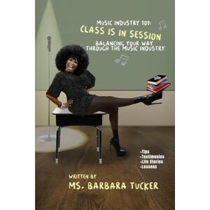 Tucker, Ms Barbara Music Industry 101: BT Style: Balancing Your Way Through the Industry Tucker, Ms Barbara Music Industry 101: BT Style: Balancing Your Way Through the Industry