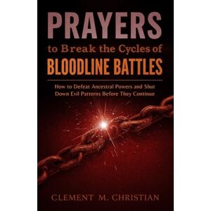 Christian, Clement M. Prayers to Break the Cycles of Bloodline Battles: The Demons You Don’t Defeat Will Inherit Your Children: How to Defeat Ancestral Powers and Shut Down ... in Prayer, Deliverance, and Kingdom Purpose) Christian, Clement M. Prayers to Break the Cycles of Bloodline Battles: The Demons You Don’t Defeat Will Inherit Your Children: How to Defeat Ancestral Powers and Shut Down ... in Prayer, Deliverance, and Kingdom Purpose)