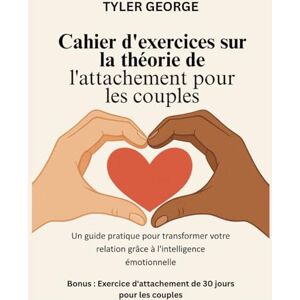 George, Tyler Cahier d'exercices sur la théorie de l'attachement pour les couples: Un guide pratique pour transformer votre relation grâce à l'intelligence émotionnelle George, Tyler Cahier d'exercices sur la théorie de l'attachement pour les couples: Un guide pratique pour transformer votre relation grâce à l'intelligence émotionnelle