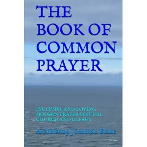 Blake, Archbishop Jonathan THE BOOK OF COMMON PRAYER: INCLUSIVE AND LOVING MODERN PRAYER FOR THE CHURCH AND CLERGY (The first SAFE Religion series) Blake, Archbishop Jonathan THE BOOK OF COMMON PRAYER: INCLUSIVE AND LOVING MODERN PRAYER FOR THE CHURCH AND CLERGY (The first SAFE Religion series)