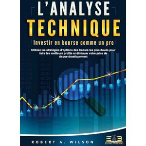 Wilson L'ANALYSE TECHNIQUE Investir en bourse comme un pro: Utilisez les stratégies d'options des traders les plus doués pour faire les meilleurs profits et diminuer votre prise de risque drastiquement Wilson L'ANALYSE TECHNIQUE Investir en bourse comme un pro: Utilisez les stratégies d'options des traders les plus doués pour faire les meilleurs profits et diminuer votre prise de risque drastiquement