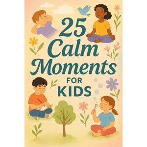 Snow, Elizabeth 25 Calm Moments for Kids: Mindful Stories to Help Children Relax, Focus, and Feel Peaceful Every Day (Learn English with 25 Short Stories) Snow, Elizabeth 25 Calm Moments for Kids: Mindful Stories to Help Children Relax, Focus, and Feel Peaceful Every Day (Learn English with 25 Short Stories)