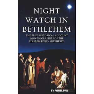 PIUS, PIENEL NIGHT WATCH IN BETHLEHEM: THE TRUE HISTORICAL ACCOUNT AND BIOGRAPHIES OF THE FIRST NATIVITY SHEPHERDS PIUS, PIENEL NIGHT WATCH IN BETHLEHEM: THE TRUE HISTORICAL ACCOUNT AND BIOGRAPHIES OF THE FIRST NATIVITY SHEPHERDS