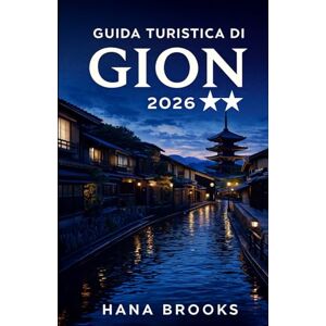 BROOKS, HANA GUIDA TURISTICA DI GION 2026: Una guida turistica culturale approfondita che esplora le tradizioni Maiko, le storiche case da tè, l'architettura in ... nel quartiere più leggendario di Kyoto. BROOKS, HANA GUIDA TURISTICA DI GION 2026: Una guida turistica culturale approfondita che esplora le tradizioni Maiko, le storiche case da tè, l'architettura in ... nel quartiere più leggendario di Kyoto.