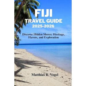 Vogel, Matthias R. FIJI TRAVEL GUIDE 2025–2026: Discover Hidden Shores: Heritage, Flavors, and Exploration Vogel, Matthias R. FIJI TRAVEL GUIDE 2025–2026: Discover Hidden Shores: Heritage, Flavors, and Exploration