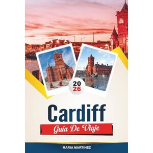 MARTINEZ, MARIA GUÍA DE VIAJE CARDIFF 2026: las principales atracciones, joyas ocultas y la guía definitiva de la ciudad para tu escapada perfecta a Gales MARTINEZ, MARIA GUÍA DE VIAJE CARDIFF 2026: las principales atracciones, joyas ocultas y la guía definitiva de la ciudad para tu escapada perfecta a Gales