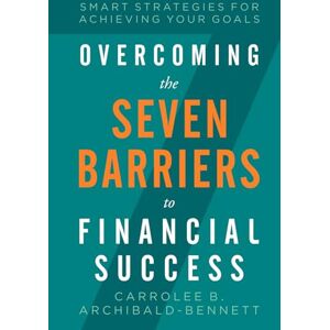Archibald Bennett, Carrolee B Overcoming The Seven Barriers To Financial Success: Smart Strategies For Achieving Your Goals Archibald Bennett, Carrolee B Overcoming The Seven Barriers To Financial Success: Smart Strategies For Achieving Your Goals