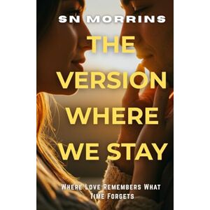 Morrins, SN THE VERSION WHERE WE STAY: A Reality-Bending Romance About Love That Defies Time Best Gift for Friends & Family 32 Chapters Morrins, SN THE VERSION WHERE WE STAY: A Reality-Bending Romance About Love That Defies Time Best Gift for Friends & Family 32 Chapters