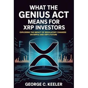 Keeler, George C. What the GENIUS Act Means for XRP Investors: Exploring the Impact of Regulatory Changes on Ripple and XRP’s Future Keeler, George C. What the GENIUS Act Means for XRP Investors: Exploring the Impact of Regulatory Changes on Ripple and XRP’s Future