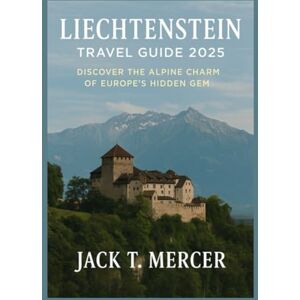 T. MERCER, JACK Liechtenstein Travel Guide 2025: Discover the Alpine Charm of Europe’s Hidden Gem T. MERCER, JACK Liechtenstein Travel Guide 2025: Discover the Alpine Charm of Europe’s Hidden Gem