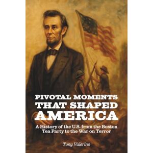 Valerino, Tony Pivotal Moments That Shaped America: History of the U.S. from the Boston Tea Party to the War on Terror Valerino, Tony Pivotal Moments That Shaped America: History of the U.S. from the Boston Tea Party to the War on Terror
