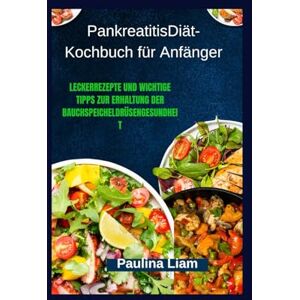 Liam, Paulina PankreatitisDiät-Kochbuch für Anfänger: LeckerRezepte und wichtige Tipps zur Erhaltung der Bauchspeicheldrüsengesundheit Liam, Paulina PankreatitisDiät-Kochbuch für Anfänger: LeckerRezepte und wichtige Tipps zur Erhaltung der Bauchspeicheldrüsengesundheit