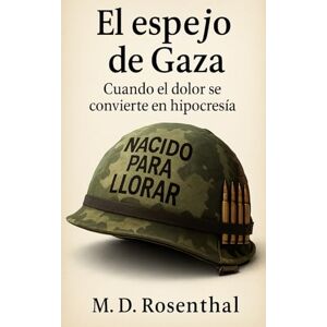 Rosenthal, M. D. El espejo de Gaza: Cuando el dolor se convierte en hipocresía Rosenthal, M. D. El espejo de Gaza: Cuando el dolor se convierte en hipocresía