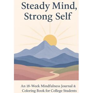 Gordon, Jennifer Steady Mind, Strong Self: An 18-Week Mindfulness Journal & Coloring Book for College Students Gordon, Jennifer Steady Mind, Strong Self: An 18-Week Mindfulness Journal & Coloring Book for College Students