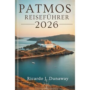 Dunaway, Ricardo J. PATMOS REISEFÜHRER 2026: Heilige Ruhe und Inselcharme in Griechenland Dunaway, Ricardo J. PATMOS REISEFÜHRER 2026: Heilige Ruhe und Inselcharme in Griechenland