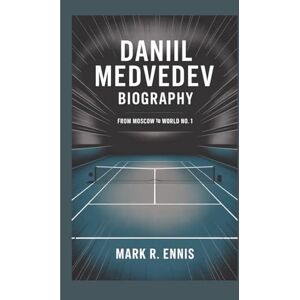 R. Ennis, Mark DANIIL MEDVEDEV BIOGRAPHY: From Moscow to World No. 1 R. Ennis, Mark DANIIL MEDVEDEV BIOGRAPHY: From Moscow to World No. 1
