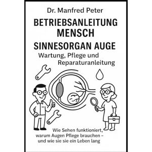 Peter, Dr. Manfred Sinnesorgan Auge – Wartung, Pflege und Reparaturanleitung: Wie Sehen funktioniert, warum Augen Pflege brauchen – und wie wir sie ein Leben lang klar halten. (Betriebsanleitung Mensch) Peter, Dr. Manfred Sinnesorgan Auge – Wartung, Pflege und Reparaturanleitung: Wie Sehen funktioniert, warum Augen Pflege brauchen – und wie wir sie ein Leben lang klar halten. (Betriebsanleitung Mensch)