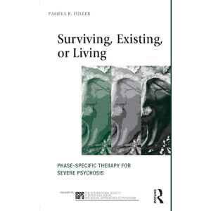 Fuller, Pamela R. Surviving, Existing, or Living: Phase-specific therapy for severe psychosis (The International Society for Psychological and Social Approaches to Psychosis Book Series) Fuller, Pamela R. Surviving, Existing, or Living: Phase-specific therapy for severe psychosis (The International Society for Psychological and Social Approaches to Psychosis Book Series)
