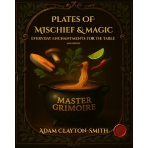 Clayton-Smith, Adam Plates of Mischief and Magic Everyday Enchantments For The Table: Master Grimoire (Book 1) 2nd Edition (Plates of Mischief and Magic the For The Table series) Clayton-Smith, Adam Plates of Mischief and Magic Everyday Enchantments For The Table: Master Grimoire (Book 1) 2nd Edition (Plates of Mischief and Magic the For The Table series)