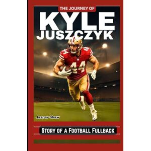 Shaw, Jasper THE JOURNEY OF KYLE JUSZCZYK: Story of a Football Fullback Shaw, Jasper THE JOURNEY OF KYLE JUSZCZYK: Story of a Football Fullback