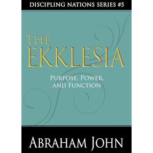 John, Dr. Abraham THE EKKLESIA: Purpose, Power and Function (Discipling Nations Series) John, Dr. Abraham THE EKKLESIA: Purpose, Power and Function (Discipling Nations Series)
