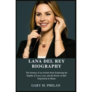 M. Phelan, Gary LANA DEL REY BIOGRAPHY: The Journey of an Artistic Soul: Exploring the Depths of Love, Loss, and the Power of Self-Expression in Music (Voices That ... from Business, Sports, and Entertainment) M. Phelan, Gary LANA DEL REY BIOGRAPHY: The Journey of an Artistic Soul: Exploring the Depths of Love, Loss, and the Power of Self-Expression in Music (Voices That ... from Business, Sports, and Entertainment)