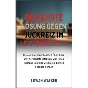 WALKER, LOWAN Bewährte Lösung gegen Juckreiz im Leistenbereich: Die alarmierende Wahrheit über diese weit verbreitete Infektion, was Ihnen niemand sagt und wie Sie sie schnell beenden können WALKER, LOWAN Bewährte Lösung gegen Juckreiz im Leistenbereich: Die alarmierende Wahrheit über diese weit verbreitete Infektion, was Ihnen niemand sagt und wie Sie sie schnell beenden können