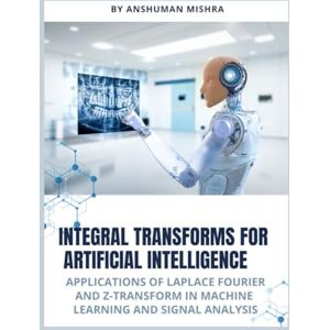 Mishra, Anshuman Integral transforms for artificial intelligence: Applications of laplace fourier and z-transform in machine learning and signal analysis (Math and Artificial Intelligence) Mishra, Anshuman Integral transforms for artificial intelligence: Applications of laplace fourier and z-transform in machine learning and signal analysis (Math and Artificial Intelligence)