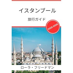 ローラ・フリードマン イスタンブール 旅行ガイド 2025 2026: 歴史、食、文化、現代生活への深い洞察 ローラ・フリードマン イスタンブール 旅行ガイド 2025 2026: 歴史、食、文化、現代生活への深い洞察