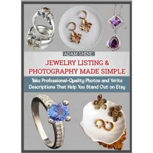 SHINE, ADAM JEWELRY LISTING & PHOTOGRAPHY MADE SIMPLE: Take Professional-Quality Photos and Write Descriptions That Help You Stand Out on Etsy SHINE, ADAM JEWELRY LISTING & PHOTOGRAPHY MADE SIMPLE: Take Professional-Quality Photos and Write Descriptions That Help You Stand Out on Etsy