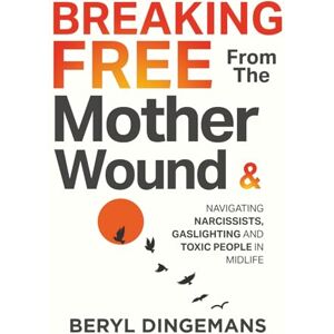 Dingemans, Beryl Breaking Free From The Mother Wound: Navigating Narcissists, Gaslighting and Toxic People in Midlife: Healing the Mother Wound and Breaking Free from Narcissists in Midlife Dingemans, Beryl Breaking Free From The Mother Wound: Navigating Narcissists, Gaslighting and Toxic People in Midlife: Healing the Mother Wound and Breaking Free from Narcissists in Midlife