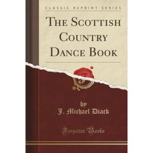 Diack, J. Michael The Scottish Country Dance Book (Classic Reprint) Diack, J. Michael The Scottish Country Dance Book (Classic Reprint)