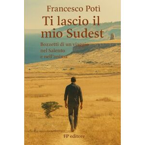 Potì, Francesco Ti lascio il mio Sudest: Bozzetti di un viaggio nel Salento e nell'anima Potì, Francesco Ti lascio il mio Sudest: Bozzetti di un viaggio nel Salento e nell'anima