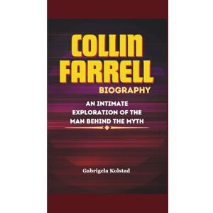 Kolstad, Gabrigela COLIN FARRELL BIOGRAPHY: An Intimate Exploration of the Man Behind the Myth Kolstad, Gabrigela COLIN FARRELL BIOGRAPHY: An Intimate Exploration of the Man Behind the Myth
