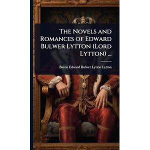 Lytton, Baron Edward Bulwer Lytton The Novels and Romances of Edward Bulwer Lytton (Lord Lytton) ... Lytton, Baron Edward Bulwer Lytton The Novels and Romances of Edward Bulwer Lytton (Lord Lytton) ...