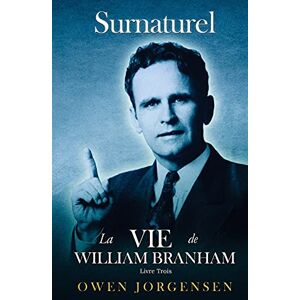 Jorgensen, Owen Livre Trois Surnaturelle: La Vie De William Branham: L'homme Et Sa Commission (1946 1950): L'homme Et Sa Commission (1946 1950): 3 Jorgensen, Owen Livre Trois Surnaturelle: La Vie De William Branham: L'homme Et Sa Commission (1946 1950): L'homme Et Sa Commission (1946 1950): 3