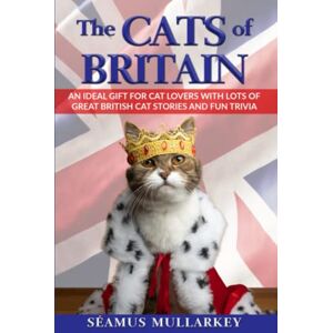 Mullarkey, Seamus The Cats of Britain: An Ideal Gift for Cat Lovers With Lots of Great British Cat Stories and Fun Trivia (a Funny Cat Book Featuring Shakespeare, ... British Millionaires) (The Cats of The World) Mullarkey, Seamus The Cats of Britain: An Ideal Gift for Cat Lovers With Lots of Great British Cat Stories and Fun Trivia (a Funny Cat Book Featuring Shakespeare, ... British Millionaires) (The Cats of The World)
