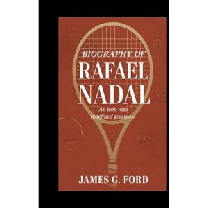 G.ford, James Biography of Rafael Nadal: An Icon Who Redefined Greatness G.ford, James Biography of Rafael Nadal: An Icon Who Redefined Greatness