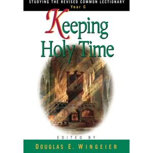 Wingeier, Douglas E. Keeping Holy Time Year C: Studying the Revised Common Lectionary, Year C Wingeier, Douglas E. Keeping Holy Time Year C: Studying the Revised Common Lectionary, Year C