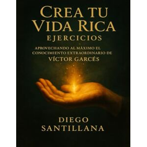 Santillana, Diego Crea tu Vida Rica Ejercicios: Aprovechando al Máximo el Conocimiento Extraordinario de Víctor Garcés Santillana, Diego Crea tu Vida Rica Ejercicios: Aprovechando al Máximo el Conocimiento Extraordinario de Víctor Garcés