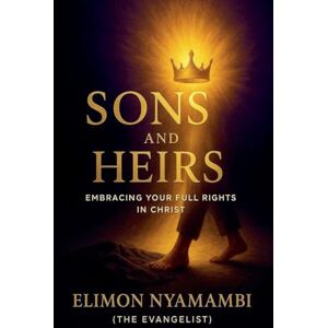 Nyamambi, Elimon Sons and Heirs: Embracing Your Full Rights in Christ Nyamambi, Elimon Sons and Heirs: Embracing Your Full Rights in Christ
