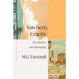 Vassanji, M G Nowhere, Exactly: On Identity and Belonging Vassanji, M G Nowhere, Exactly: On Identity and Belonging