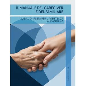 Butera, Dott Emanuele Il Manuale del Caregiver E del familiare: Guida Completa per l'Assistenza all'Anziano Butera, Dott Emanuele Il Manuale del Caregiver E del familiare: Guida Completa per l'Assistenza all'Anziano